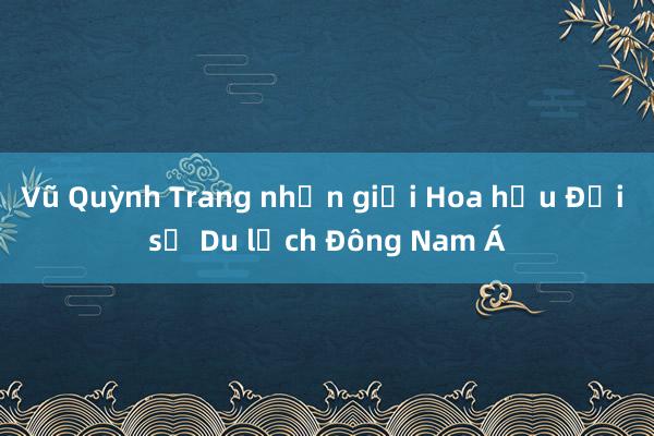 Vũ Quỳnh Trang nhận giải Hoa hậu Đại sứ Du lịch Đông Nam Á