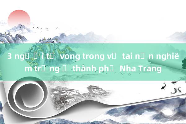 3 người tử vong trong vụ tai nạn nghiêm trọng ở thành phố Nha Trang