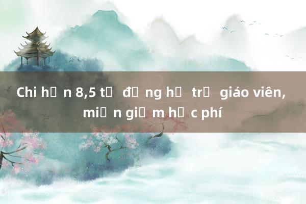 Chi hơn 8，5 tỷ đồng hỗ trợ giáo viên， miễn giảm học phí