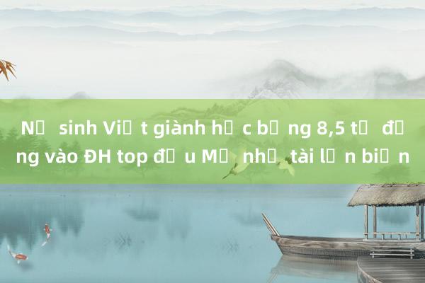 Nữ sinh Việt giành học bổng 8，5 tỷ đồng vào ĐH top đầu Mỹ nhờ tài lặn biển