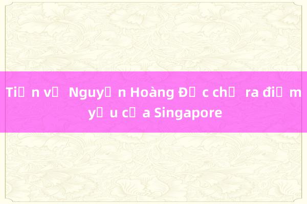 Tiền vệ Nguyễn Hoàng Đức chỉ ra điểm yếu của Singapore