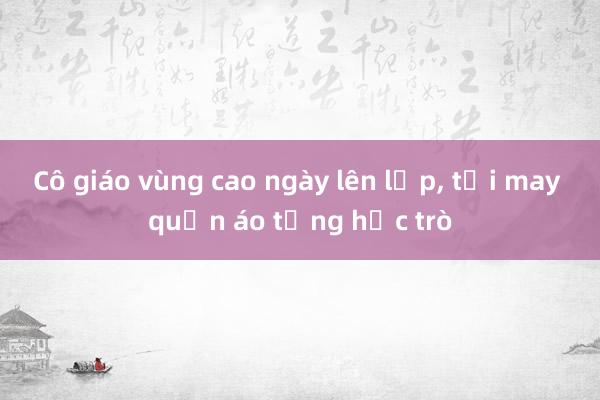 Cô giáo vùng cao ngày lên lớp， tối may quần áo tặng học trò